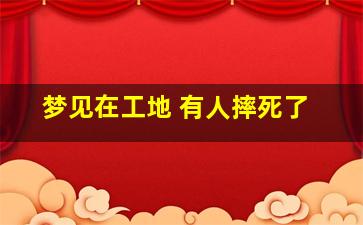 梦见在工地 有人摔死了